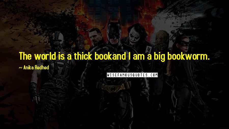 Anika Redhed Quotes: The world is a thick bookand I am a big bookworm.