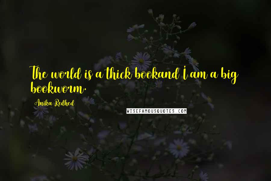 Anika Redhed Quotes: The world is a thick bookand I am a big bookworm.