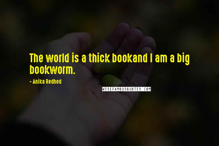 Anika Redhed Quotes: The world is a thick bookand I am a big bookworm.