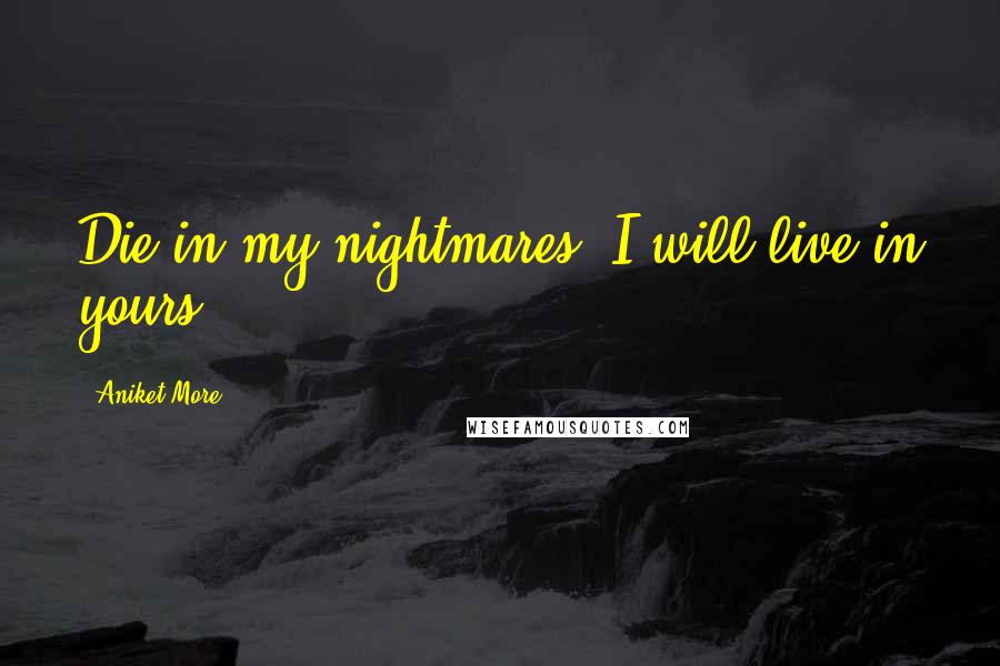Aniket More Quotes: Die in my nightmares; I will live in yours.