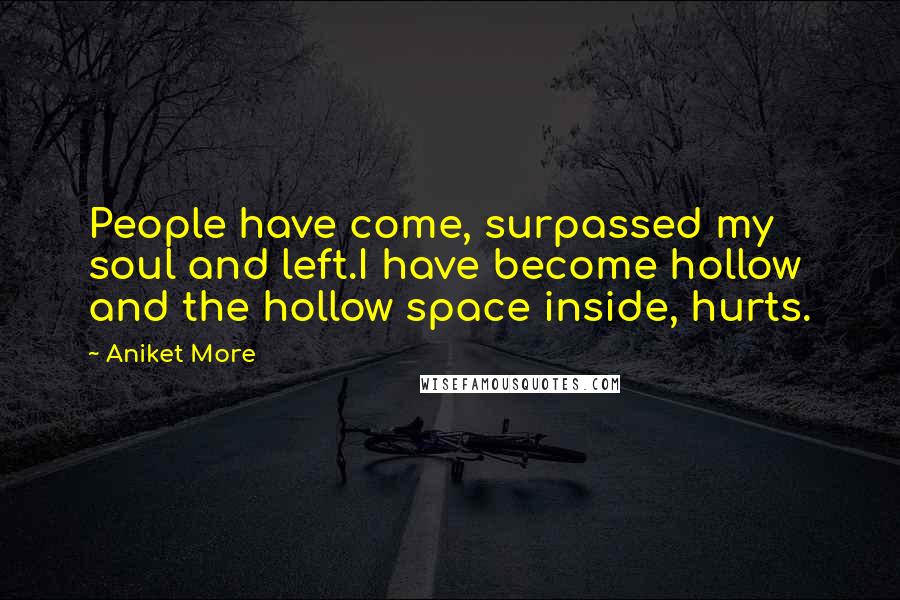 Aniket More Quotes: People have come, surpassed my soul and left.I have become hollow and the hollow space inside, hurts.
