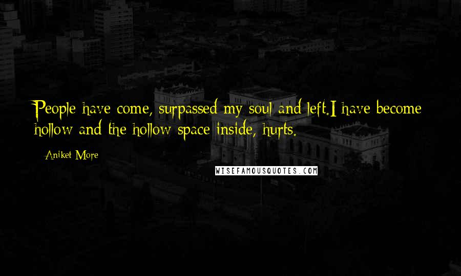 Aniket More Quotes: People have come, surpassed my soul and left.I have become hollow and the hollow space inside, hurts.