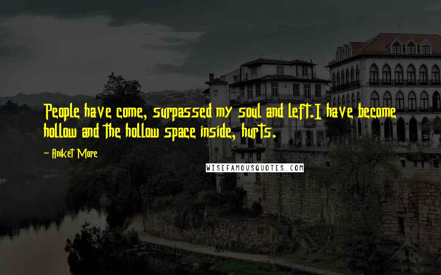 Aniket More Quotes: People have come, surpassed my soul and left.I have become hollow and the hollow space inside, hurts.