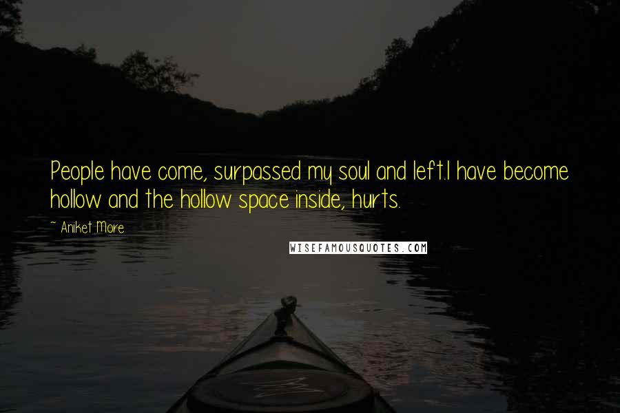 Aniket More Quotes: People have come, surpassed my soul and left.I have become hollow and the hollow space inside, hurts.