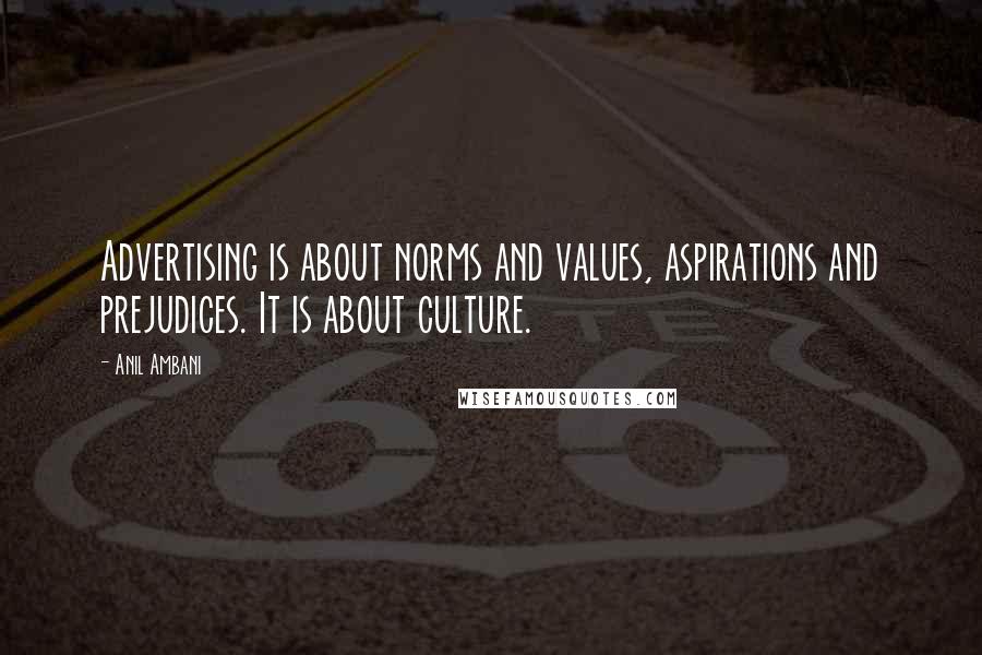 Anil Ambani Quotes: Advertising is about norms and values, aspirations and prejudices. It is about culture.
