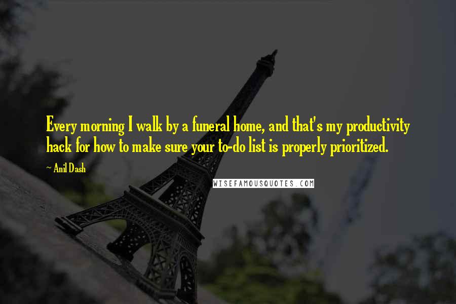 Anil Dash Quotes: Every morning I walk by a funeral home, and that's my productivity hack for how to make sure your to-do list is properly prioritized.