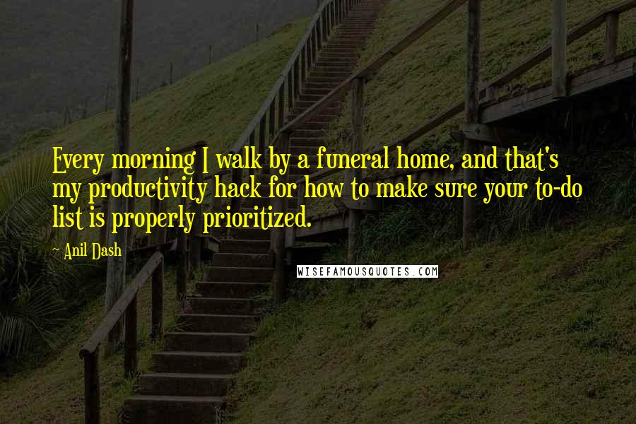 Anil Dash Quotes: Every morning I walk by a funeral home, and that's my productivity hack for how to make sure your to-do list is properly prioritized.