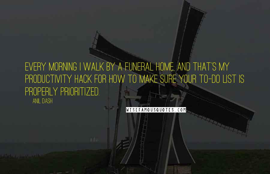 Anil Dash Quotes: Every morning I walk by a funeral home, and that's my productivity hack for how to make sure your to-do list is properly prioritized.