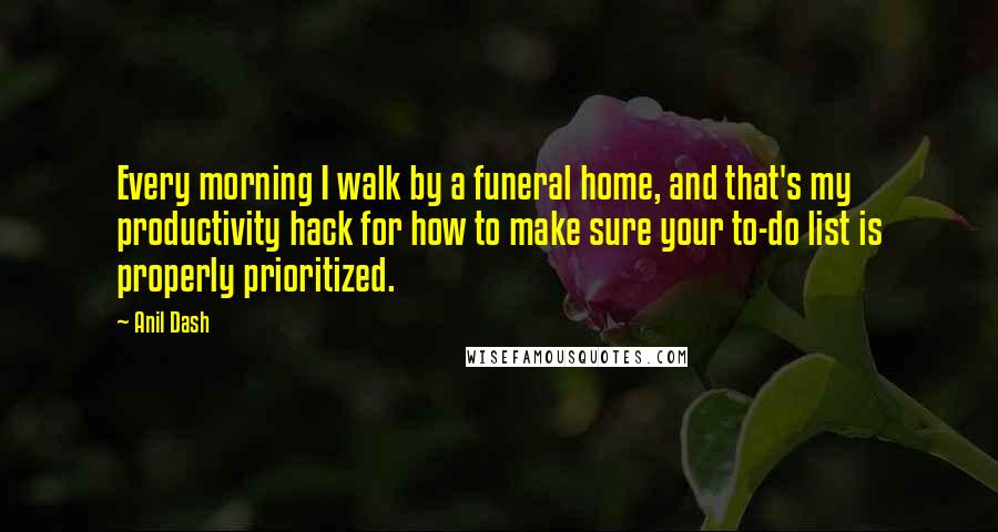 Anil Dash Quotes: Every morning I walk by a funeral home, and that's my productivity hack for how to make sure your to-do list is properly prioritized.