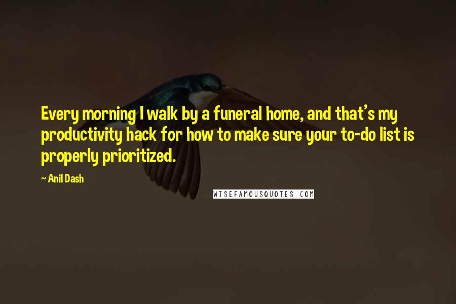 Anil Dash Quotes: Every morning I walk by a funeral home, and that's my productivity hack for how to make sure your to-do list is properly prioritized.