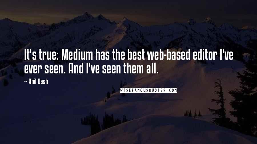 Anil Dash Quotes: It's true: Medium has the best web-based editor I've ever seen. And I've seen them all.