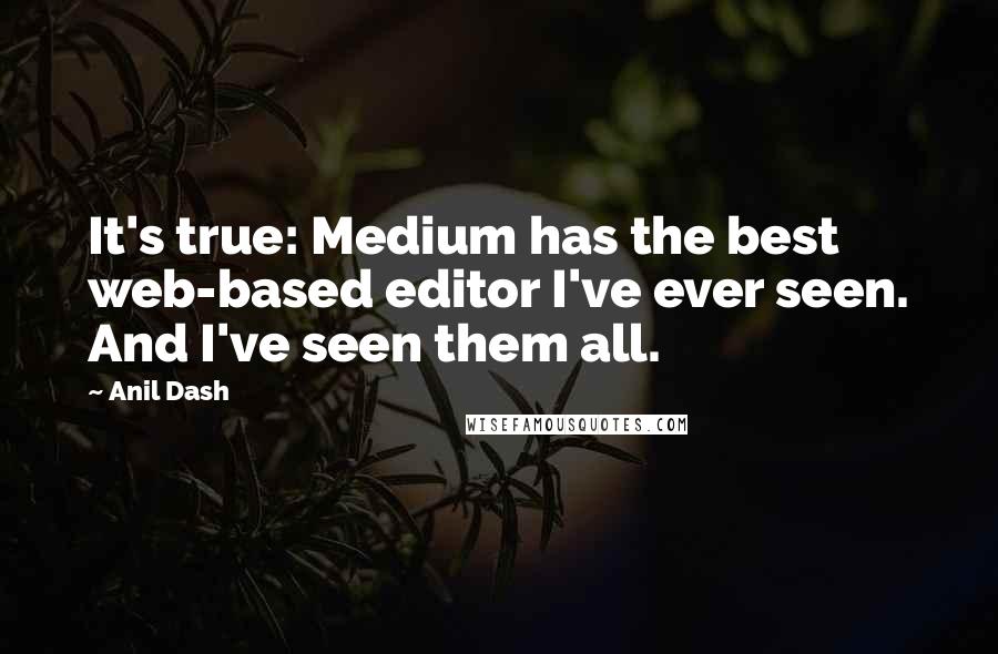 Anil Dash Quotes: It's true: Medium has the best web-based editor I've ever seen. And I've seen them all.