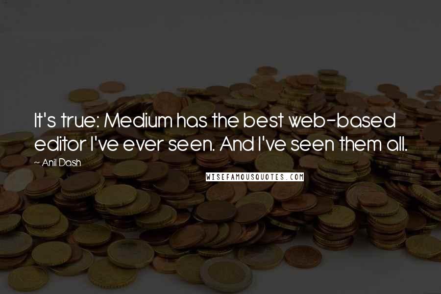 Anil Dash Quotes: It's true: Medium has the best web-based editor I've ever seen. And I've seen them all.