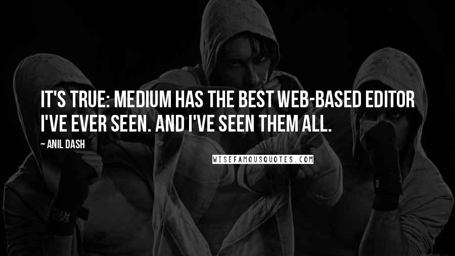 Anil Dash Quotes: It's true: Medium has the best web-based editor I've ever seen. And I've seen them all.