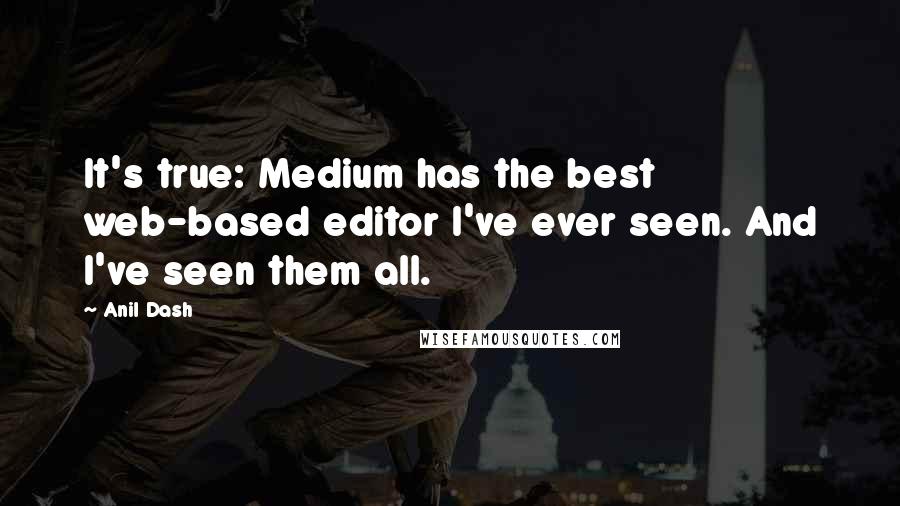 Anil Dash Quotes: It's true: Medium has the best web-based editor I've ever seen. And I've seen them all.