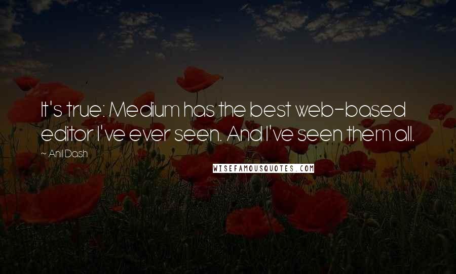 Anil Dash Quotes: It's true: Medium has the best web-based editor I've ever seen. And I've seen them all.