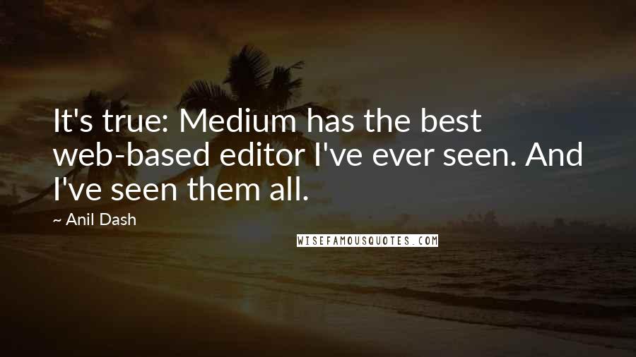 Anil Dash Quotes: It's true: Medium has the best web-based editor I've ever seen. And I've seen them all.