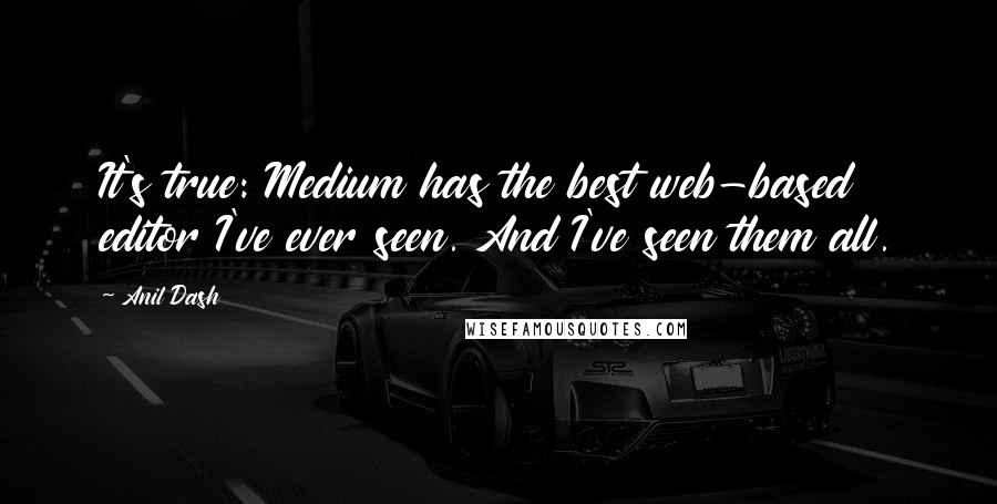 Anil Dash Quotes: It's true: Medium has the best web-based editor I've ever seen. And I've seen them all.