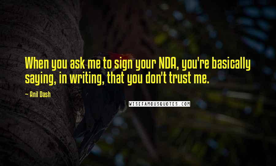 Anil Dash Quotes: When you ask me to sign your NDA, you're basically saying, in writing, that you don't trust me.