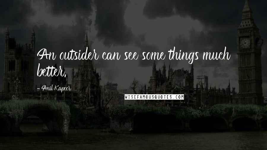 Anil Kapoor Quotes: An outsider can see some things much better.