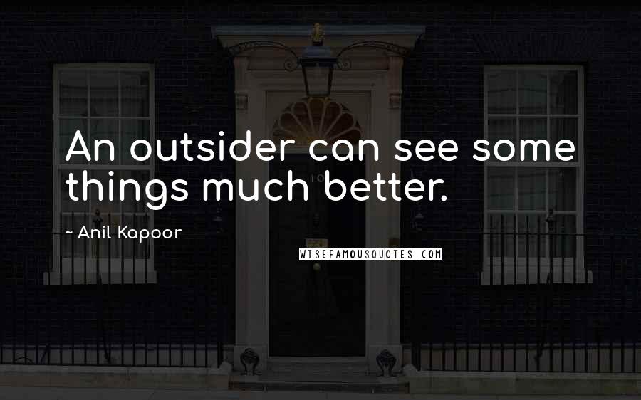 Anil Kapoor Quotes: An outsider can see some things much better.