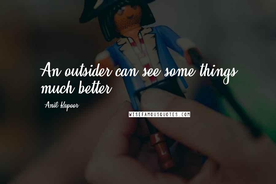 Anil Kapoor Quotes: An outsider can see some things much better.