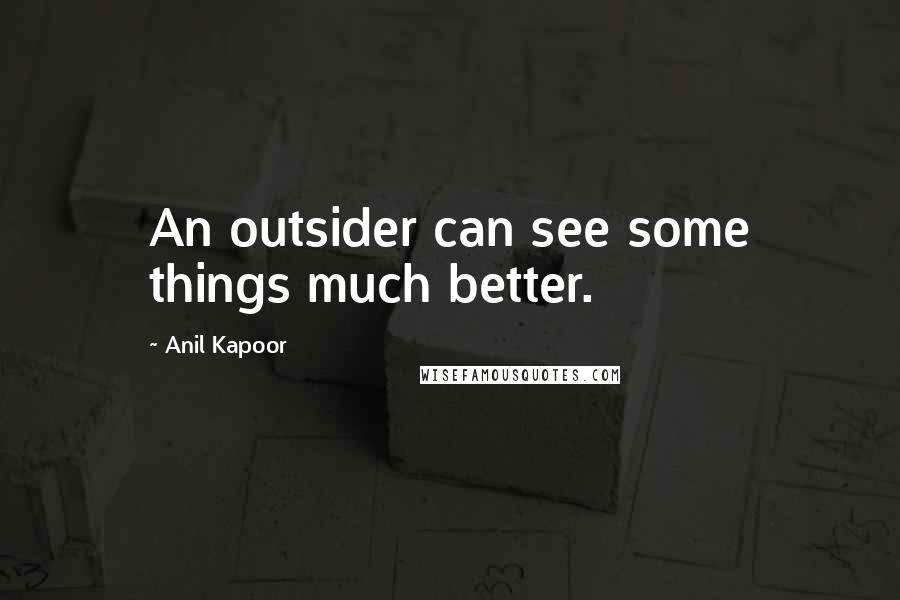 Anil Kapoor Quotes: An outsider can see some things much better.