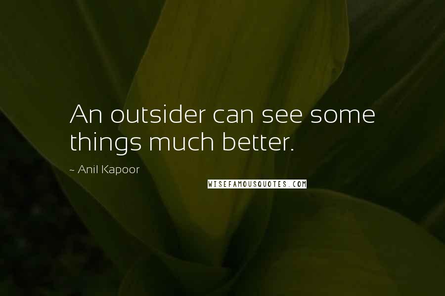 Anil Kapoor Quotes: An outsider can see some things much better.