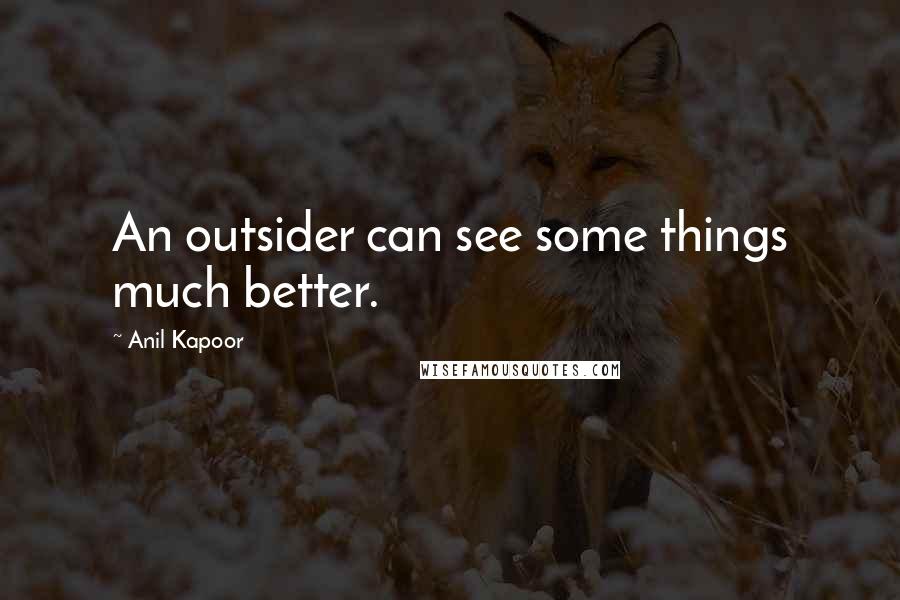 Anil Kapoor Quotes: An outsider can see some things much better.