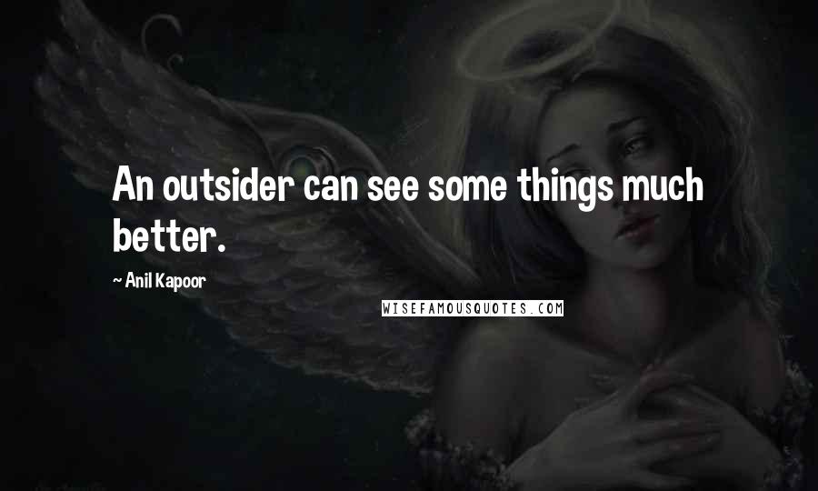 Anil Kapoor Quotes: An outsider can see some things much better.