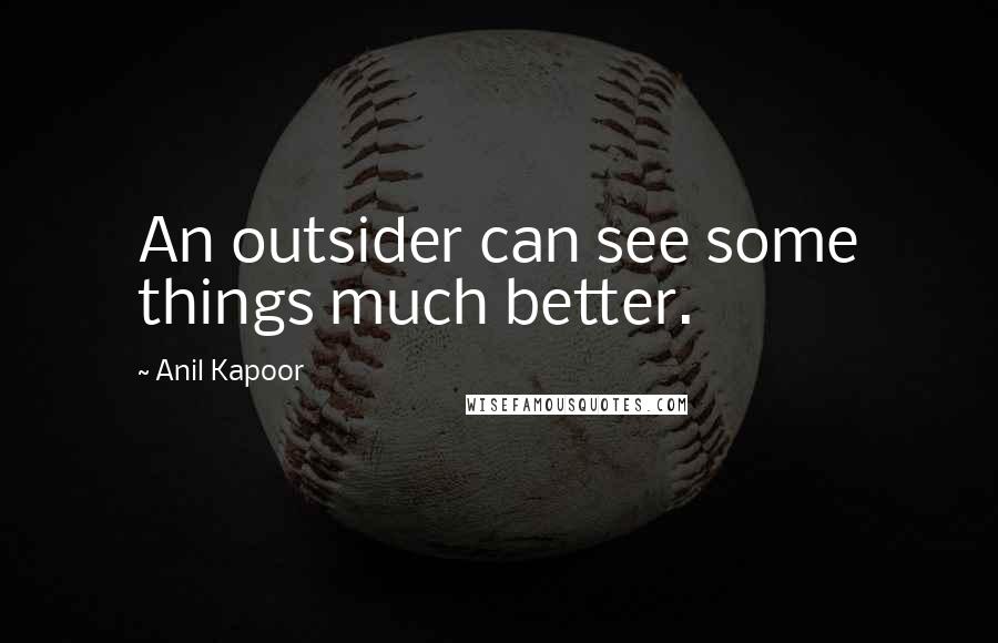 Anil Kapoor Quotes: An outsider can see some things much better.