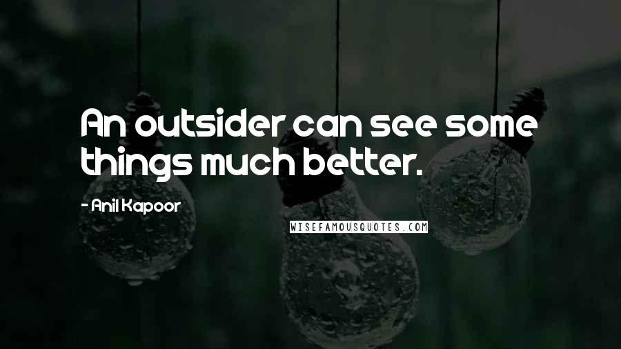 Anil Kapoor Quotes: An outsider can see some things much better.
