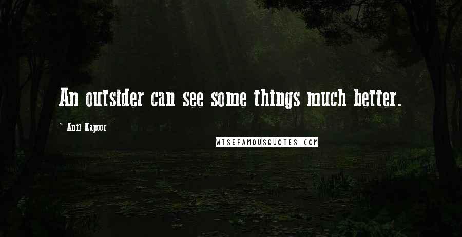 Anil Kapoor Quotes: An outsider can see some things much better.