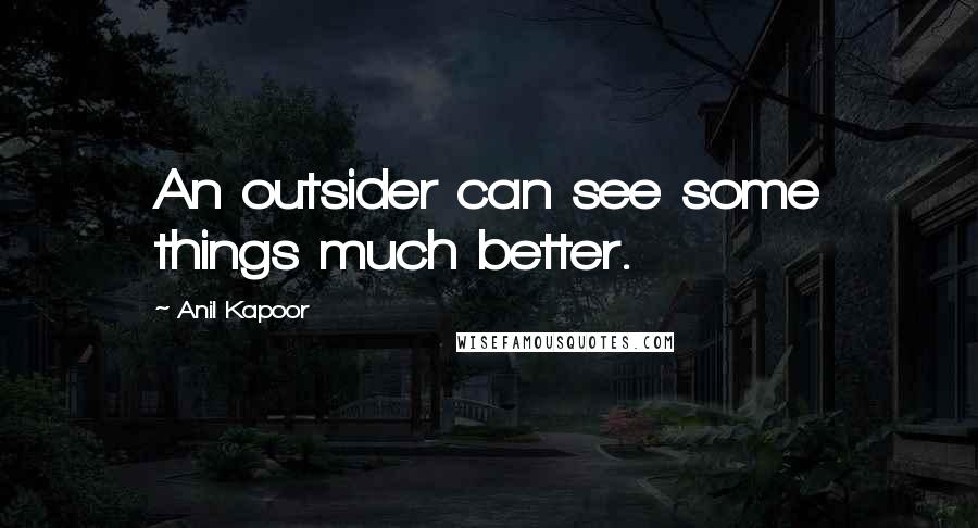 Anil Kapoor Quotes: An outsider can see some things much better.