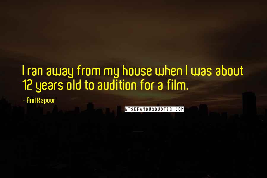 Anil Kapoor Quotes: I ran away from my house when I was about 12 years old to audition for a film.