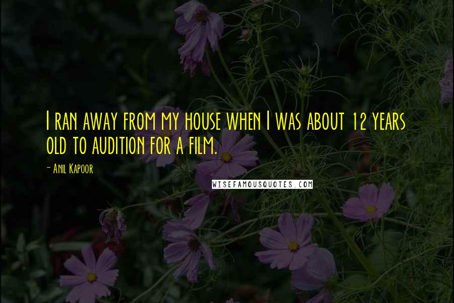 Anil Kapoor Quotes: I ran away from my house when I was about 12 years old to audition for a film.