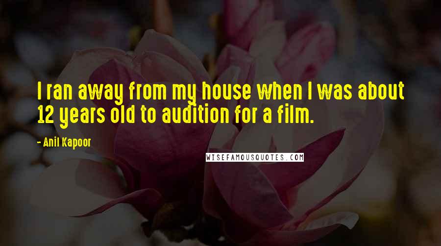 Anil Kapoor Quotes: I ran away from my house when I was about 12 years old to audition for a film.