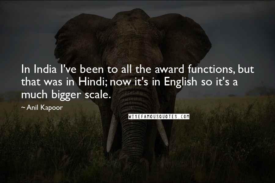 Anil Kapoor Quotes: In India I've been to all the award functions, but that was in Hindi; now it's in English so it's a much bigger scale.