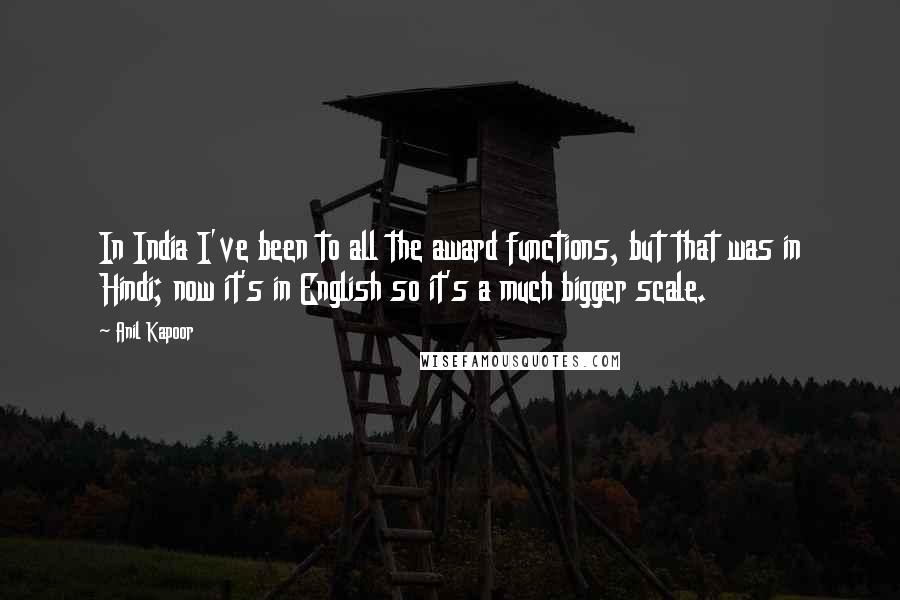 Anil Kapoor Quotes: In India I've been to all the award functions, but that was in Hindi; now it's in English so it's a much bigger scale.