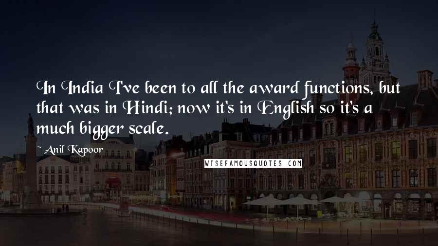 Anil Kapoor Quotes: In India I've been to all the award functions, but that was in Hindi; now it's in English so it's a much bigger scale.