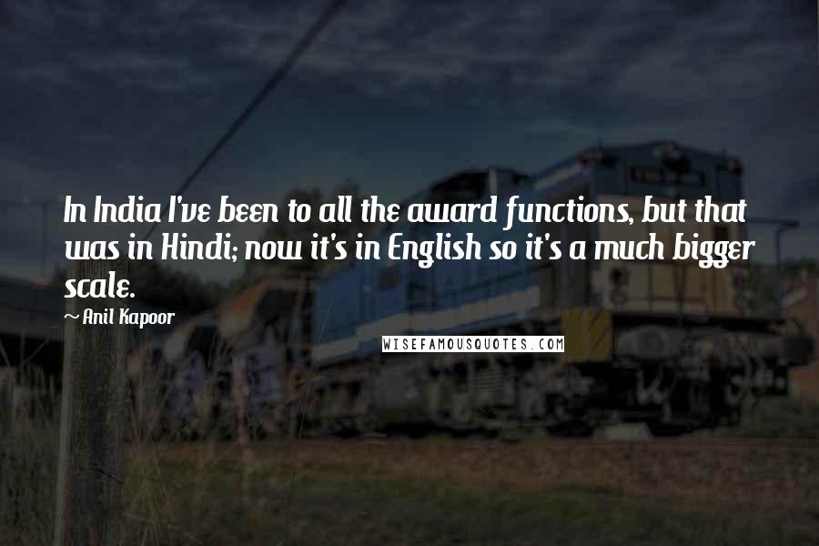 Anil Kapoor Quotes: In India I've been to all the award functions, but that was in Hindi; now it's in English so it's a much bigger scale.