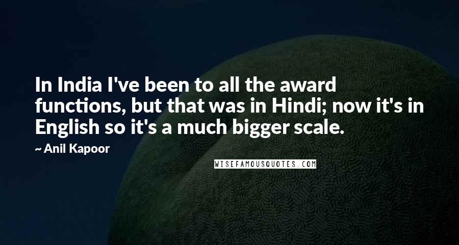 Anil Kapoor Quotes: In India I've been to all the award functions, but that was in Hindi; now it's in English so it's a much bigger scale.