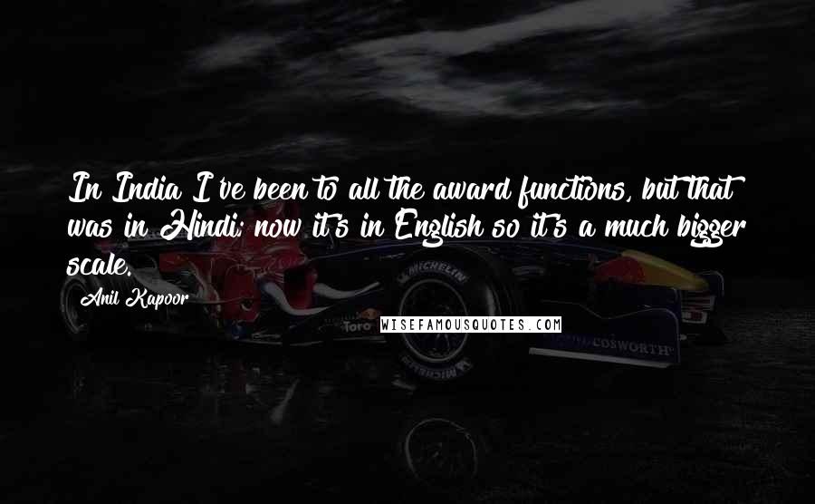 Anil Kapoor Quotes: In India I've been to all the award functions, but that was in Hindi; now it's in English so it's a much bigger scale.
