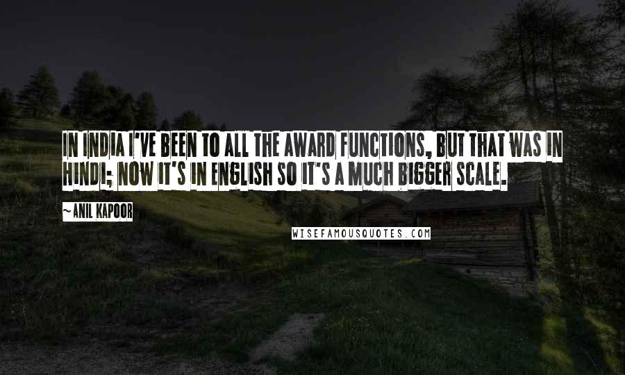 Anil Kapoor Quotes: In India I've been to all the award functions, but that was in Hindi; now it's in English so it's a much bigger scale.