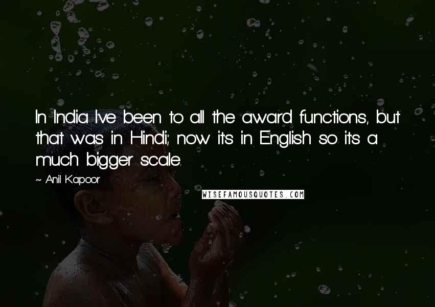 Anil Kapoor Quotes: In India I've been to all the award functions, but that was in Hindi; now it's in English so it's a much bigger scale.