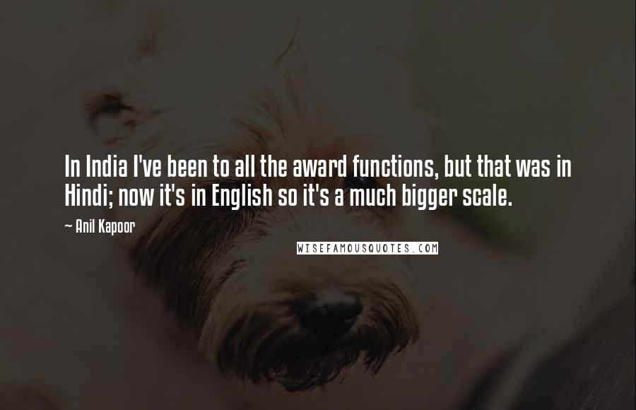 Anil Kapoor Quotes: In India I've been to all the award functions, but that was in Hindi; now it's in English so it's a much bigger scale.