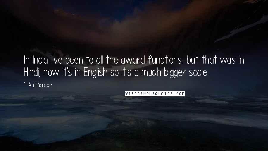 Anil Kapoor Quotes: In India I've been to all the award functions, but that was in Hindi; now it's in English so it's a much bigger scale.