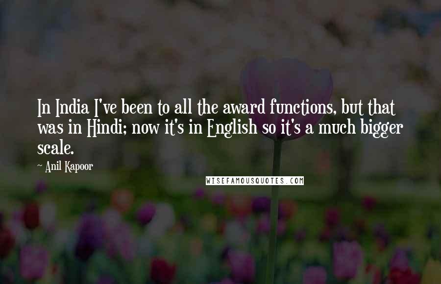 Anil Kapoor Quotes: In India I've been to all the award functions, but that was in Hindi; now it's in English so it's a much bigger scale.