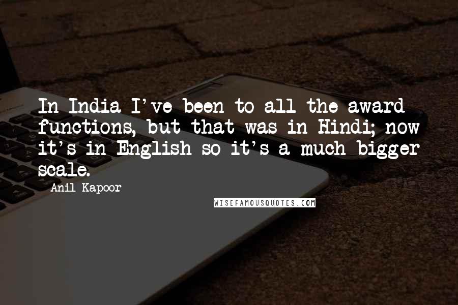 Anil Kapoor Quotes: In India I've been to all the award functions, but that was in Hindi; now it's in English so it's a much bigger scale.