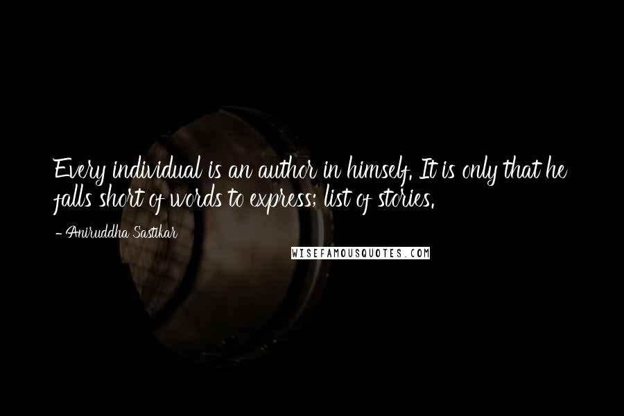 Aniruddha Sastikar Quotes: Every individual is an author in himself. It is only that he falls short of words to express; list of stories.